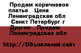 Продам коричневое платье › Цена ­ 1 500 - Ленинградская обл., Санкт-Петербург г. Другое » Продам   . Ленинградская обл.